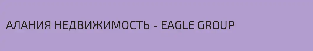 АЛАНИЯ НЕДВИЖИМОСТЬ - EAGLE GROUP